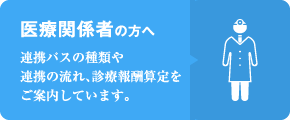 医療関係者の方へ-連携パスの種類や連携の流れ、診療報酬算定をご案内しています。