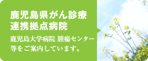 鹿児島がん診療連携拠点病院の方へ 鹿児島大学病院 腫瘍センター 等をご案内しています。