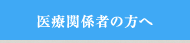 医療関係者の方へ