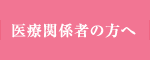 医療関係者の方へ