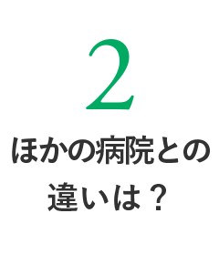 ほかの病院との違いは？