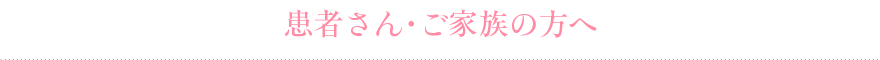 患者さん・ご家族の方へ 