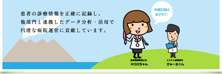 患者の診療情報を正確に記録し、他部門と連携したデータ分析・活用で円滑な病院運営に貢献しています。