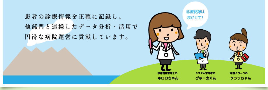 患者の診療情報を正確に記録し、他部門と連携したデータ分析・活用で円滑な病院運営に貢献しています。