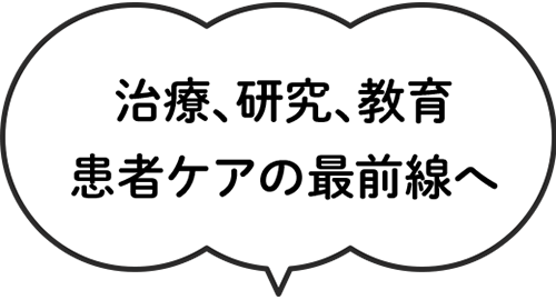 治療、研究、教育　患者ケアの最前線へ